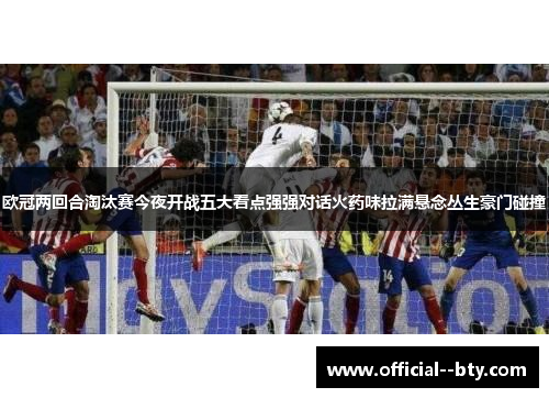 欧冠两回合淘汰赛今夜开战五大看点强强对话火药味拉满悬念丛生豪门碰撞
