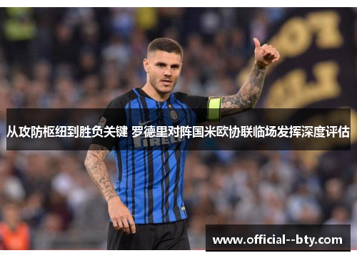 从攻防枢纽到胜负关键 罗德里对阵国米欧协联临场发挥深度评估