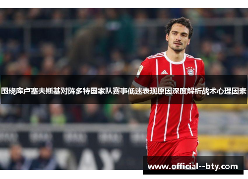 围绕库卢塞夫斯基对阵多特国家队赛事低迷表现原因深度解析战术心理因素