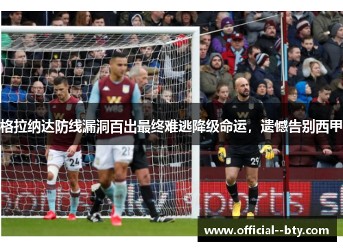 格拉纳达防线漏洞百出最终难逃降级命运，遗憾告别西甲