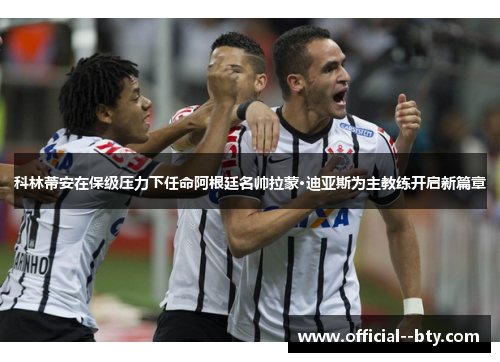科林蒂安在保级压力下任命阿根廷名帅拉蒙·迪亚斯为主教练开启新篇章