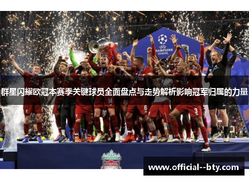 群星闪耀欧冠本赛季关键球员全面盘点与走势解析影响冠军归属的力量