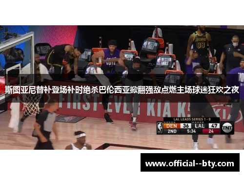 斯图亚尼替补登场补时绝杀巴伦西亚掀翻强敌点燃主场球迷狂欢之夜