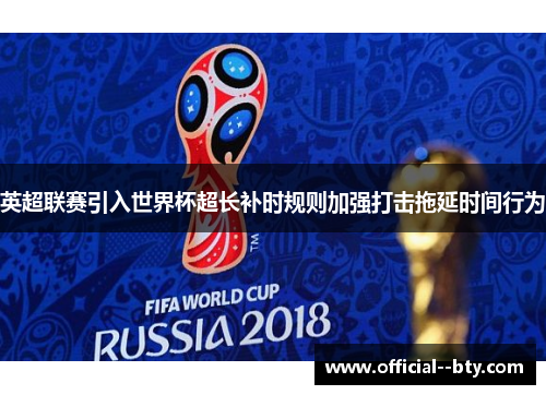 英超联赛引入世界杯超长补时规则加强打击拖延时间行为