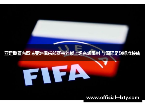 亚足联宣布取消亚洲俱乐部赛事外援上场名额限制 与国际足联标准接轨