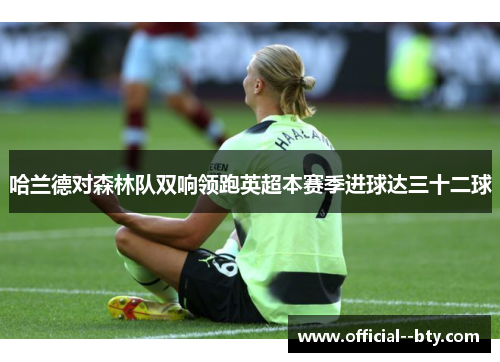 哈兰德对森林队双响领跑英超本赛季进球达三十二球