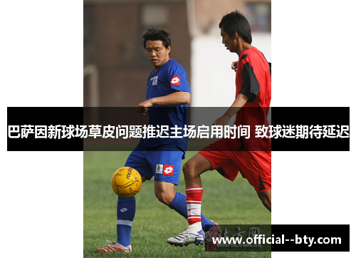 巴萨因新球场草皮问题推迟主场启用时间 致球迷期待延迟