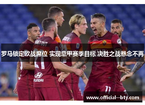 罗马锁定欧战席位 实现意甲赛季目标 决胜之战悬念不再