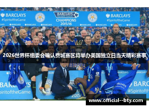2026世界杯组委会确认费城赛区将举办美国独立日当天精彩赛事