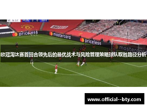 欧冠淘汰赛首回合领先后的最优战术与风险管理策略球队取胜路径分析